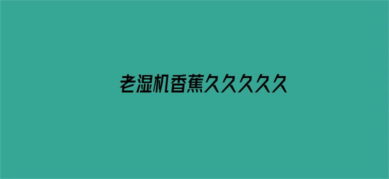 老湿机香蕉久久久久久电影封面图